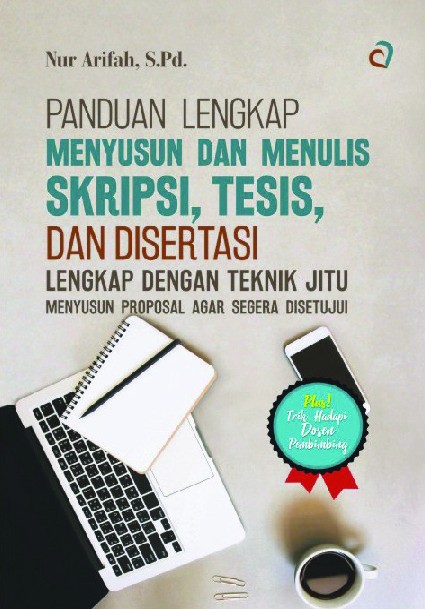 PANDUAN LENGKAP MENYUSUN DAN MENULIS SKRIPSI, TESIS, DAN DISERTASI LENGKAP DENGAN TEKNIK JITU Menyusun Proposal Agar Segera Disetujui  